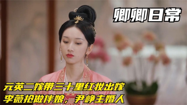 卿卿日常:元英二嫁带三十里红妆出嫁,李薇抢做伴娘,尹