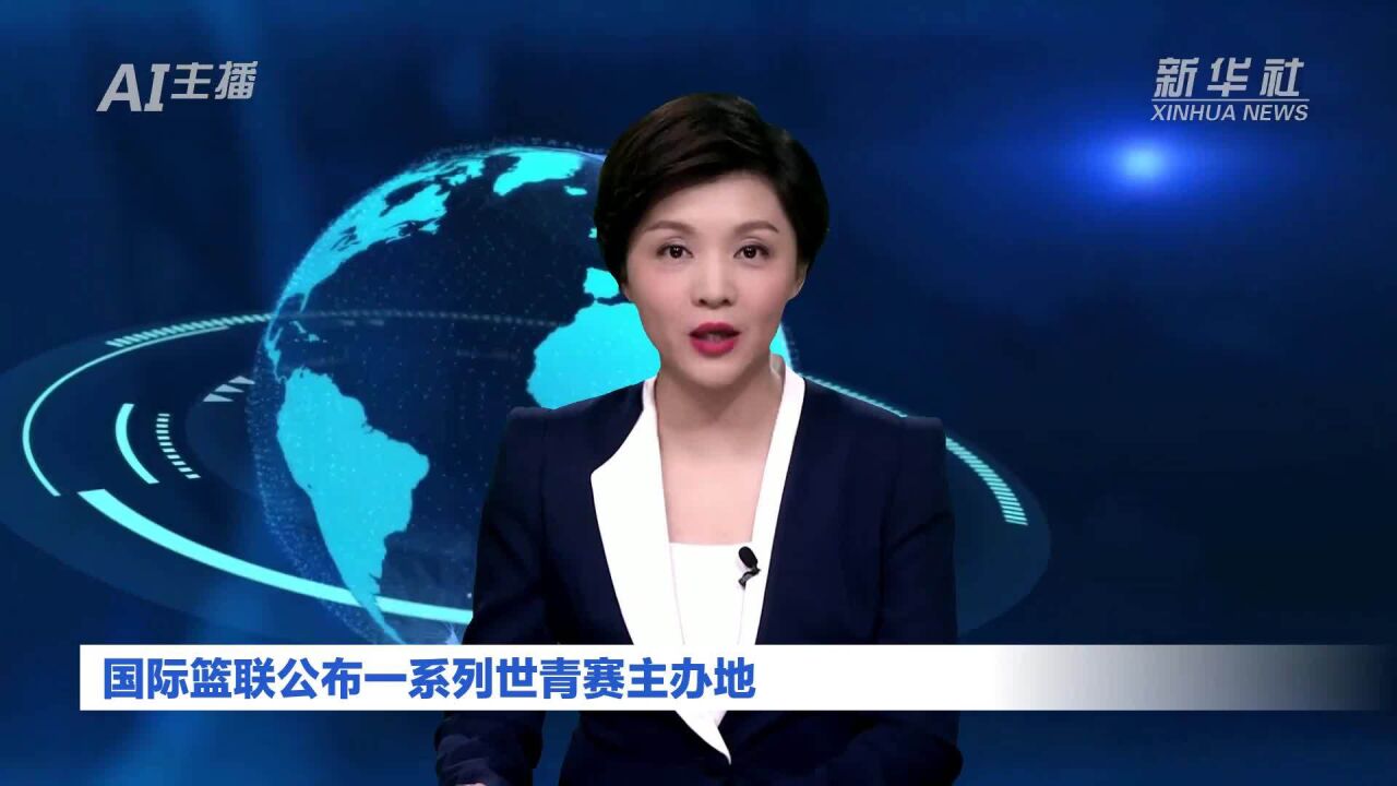 AI合成主播|国际篮联公布一系列世青赛主办地