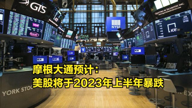 摩根大通预计:美股将于2023年上半年暴跌,美联储或于下半年转向