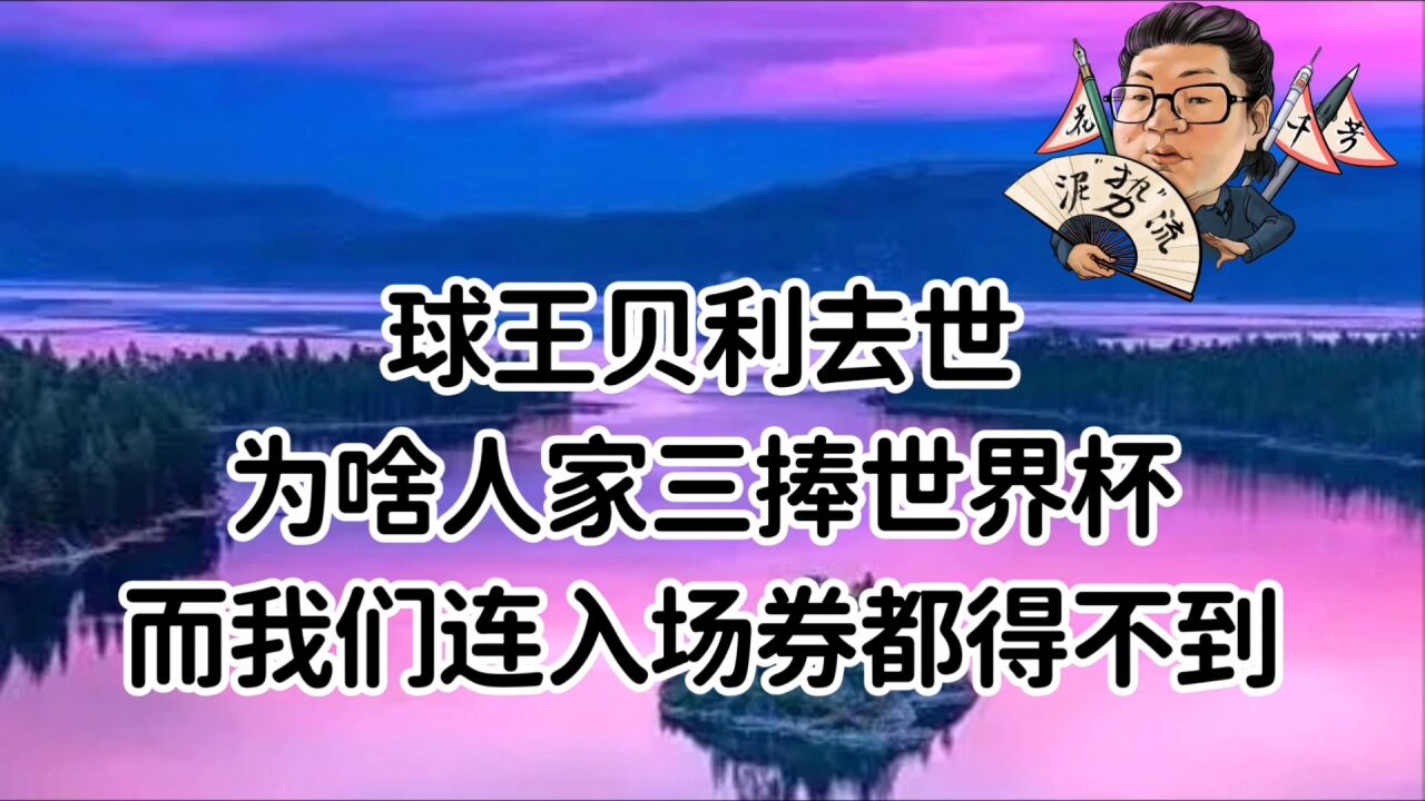 花千芳:球王贝利去世,为啥人家三捧世界杯,而我们连入场券都得不到