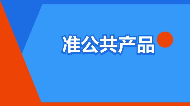 “准公共产品”是什么意思?