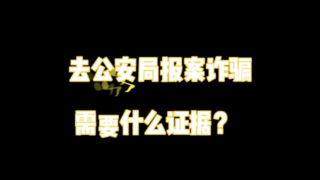 刑事诉讼咨询律师:去公安局报案诈骗需要什么证据?