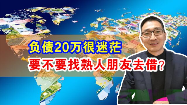 我负债20万,很迷茫,要不要找熟人朋友再去借?