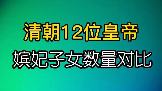 清朝12位皇帝的嫔妃、皇子、公主数量对比,从兴盛到衰落由此可见