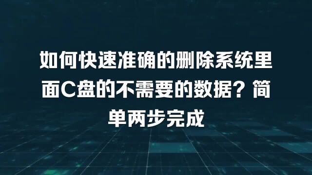 如何快速准确的删除系统里面C盘的不需要的数据?简单两步完成