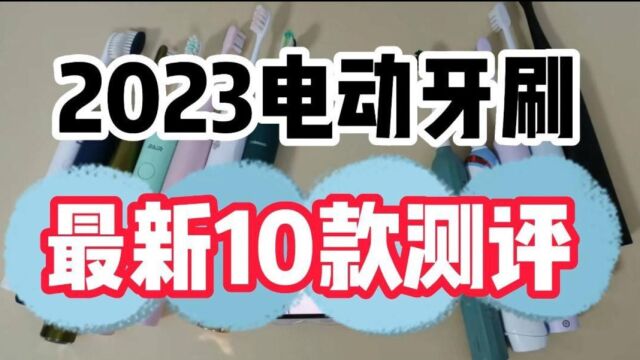 2023电动牙刷排行榜前十测评推荐,口碑性价比谁更好?