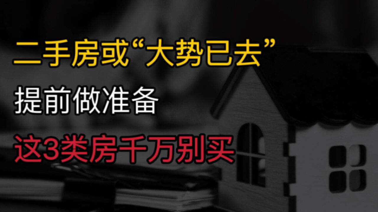 二手房或“大势已去”?内行人:提前做准备,这3类房千万别买