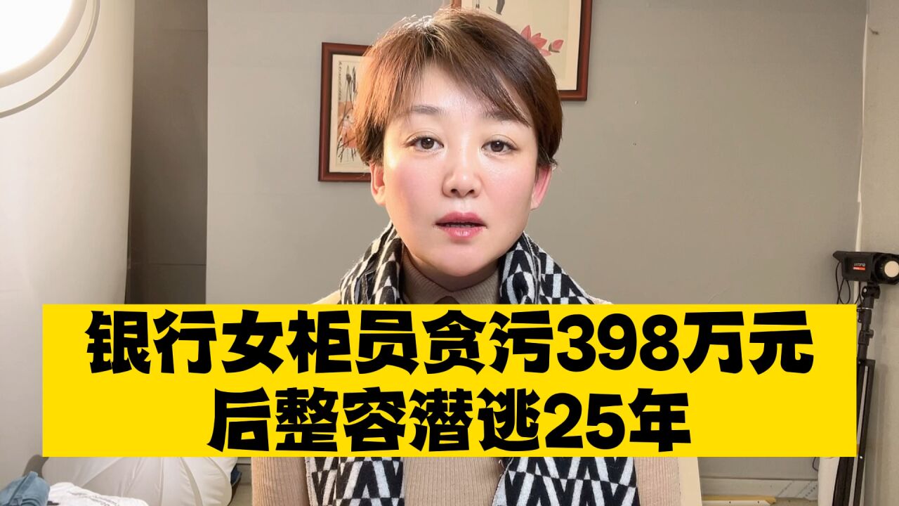 贪污398万元整容潜逃25年,这个银行女柜员终落网