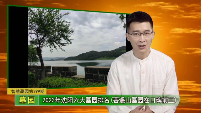 2023年沈阳六大墓园排名(菩遥山墓园在口碑前三)(智慧墓园第399期)