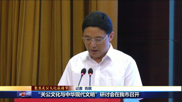 “关公文化与中华现代文明”研讨会在我市召开