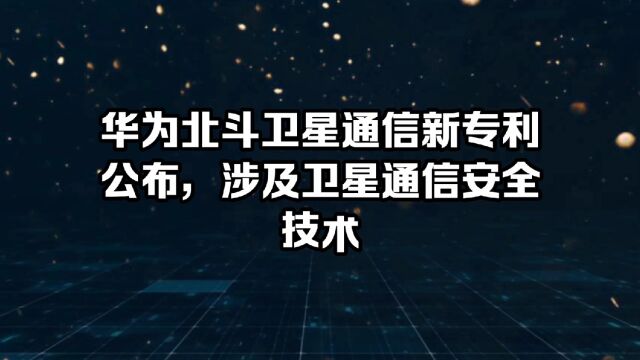 华为北斗卫星通信新专利公布,涉及卫星通信安全技术