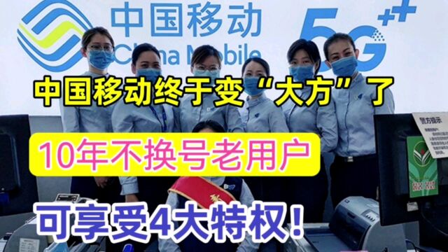 中国移动终于大方了!只要是10年不换号的老用户,可享4大特权!