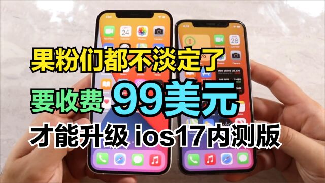 升级ios17内测版,居然要收费99美元,难道苹果不怕用户流失?