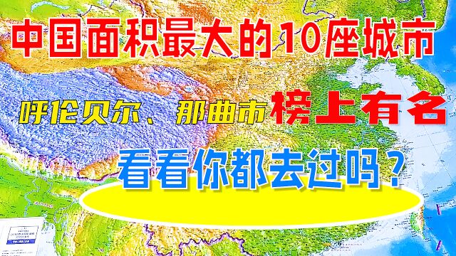 中国面积最大的10座城市呼伦贝尔、那曲市榜上有名,你都去过吗?