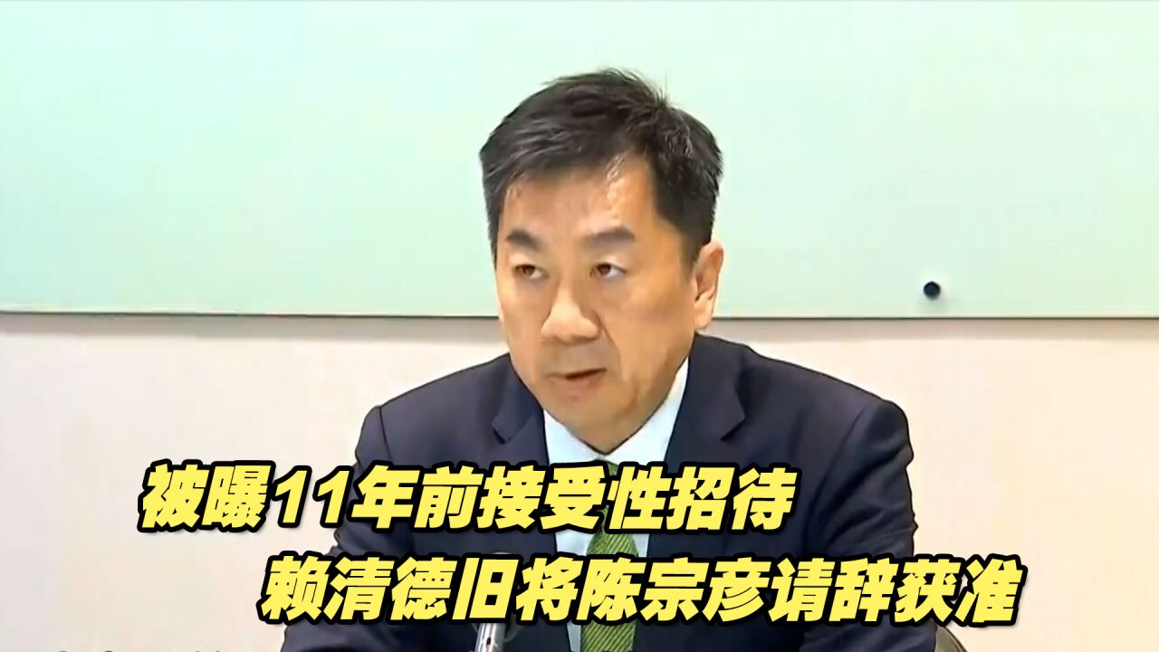 被曝11年前接受性招待,赖清德旧将陈宗彦请辞获准