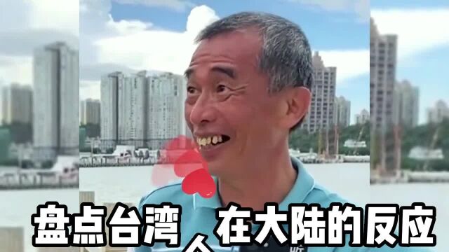 盘点台湾人在大陆的真实反应,井底之蛙太现实了.