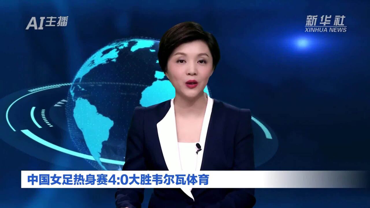 AI合成主播丨中国女足热身赛4:0大胜韦尔瓦体育