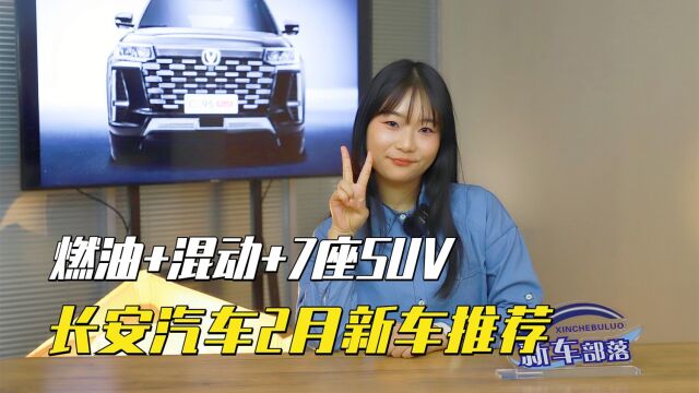 选车报告|长安汽车2月多款新车入市,燃油+混动还有7座SUV