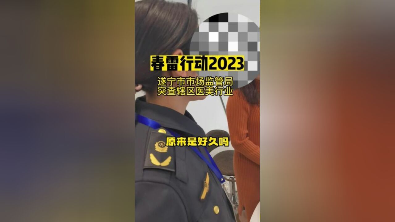 春雷行动2023,遂宁市场监管局突查辖区医美行业