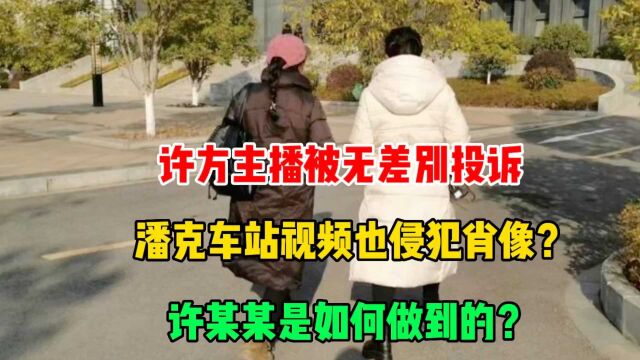 许方主播被无差别投诉,潘克车站视频也侵犯肖像?是如何做到的?