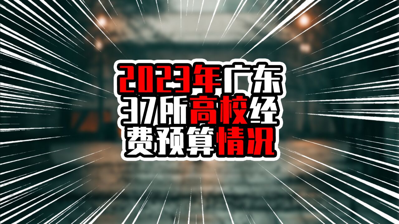 2023年广东37所高校经费预算情况,前两名超百亿元,深大排第三