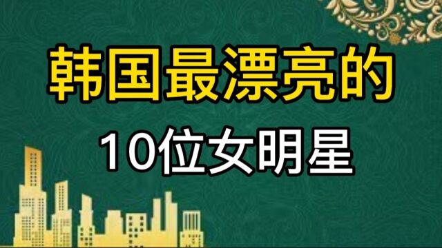 韩国最漂亮十大女星,个个国色天香,你心动了吗?你喜欢谁?