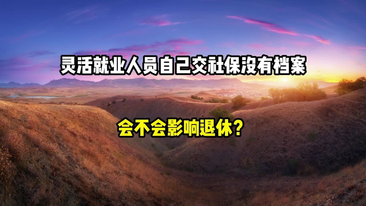 灵活就业人员自己缴纳社保,没有档案,会不会影响退休?