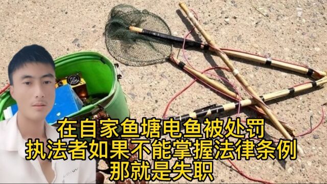 在自家鱼塘电鱼被处罚,执法者如果不能掌握法律条例,那就是失职