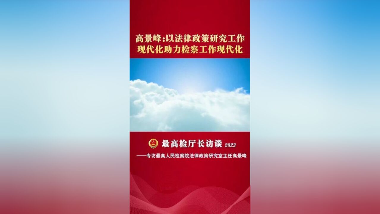 最高检厅长访谈高景峰:以法律政策研究工作现代化助力检察工作现代化