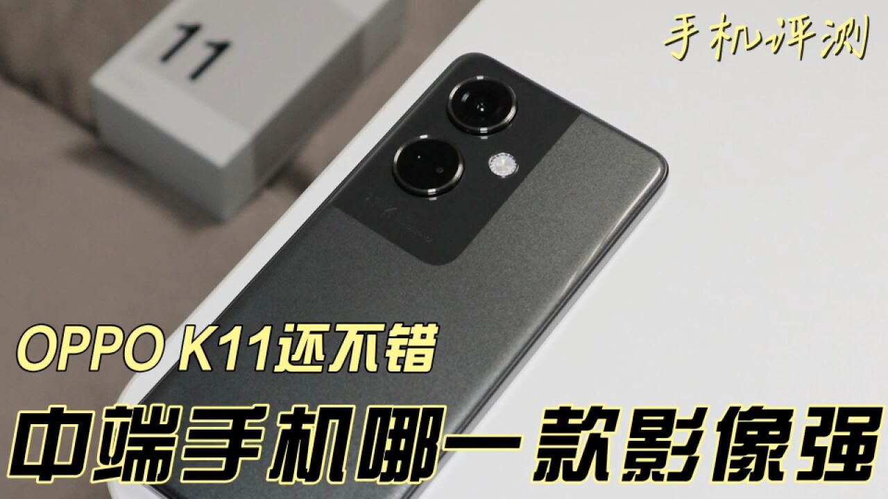 中端手机哪一款影像强?OPPO K11还不错