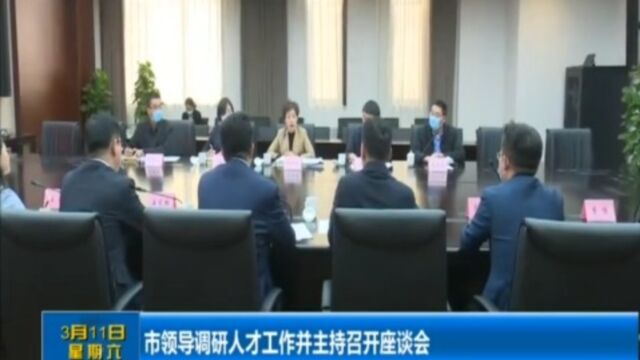 市领导调研人才工作并主持召开座谈会