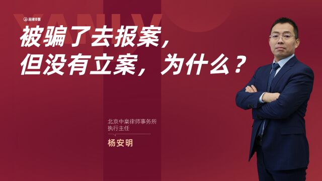 杨安明律师:被骗了去公安机关报案,但没有立案,这是为什么呢?