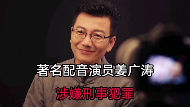 著名配音演员姜广涛,涉嫌刑事犯罪