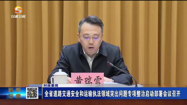 甘肃省道路交通安全和运输执法领域突出问题专项整治启动部署会议召开