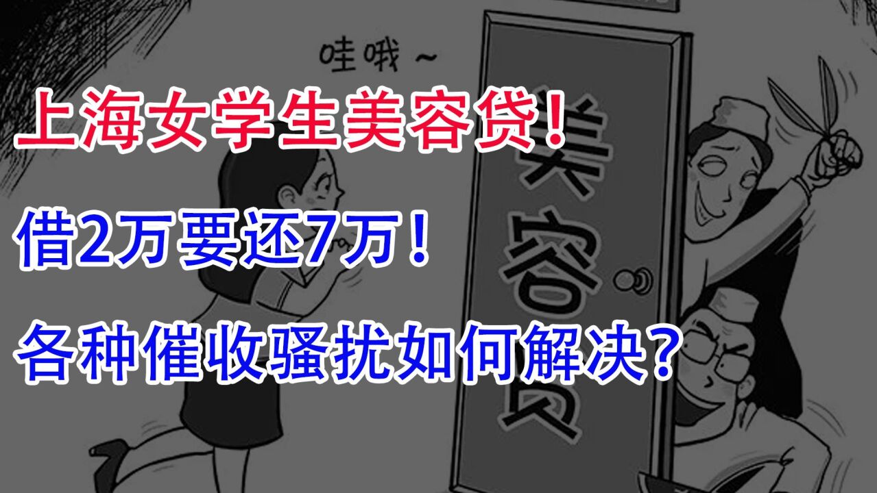 上海女学生美容贷!借2万要还7万!各种催收骚扰如何解决?