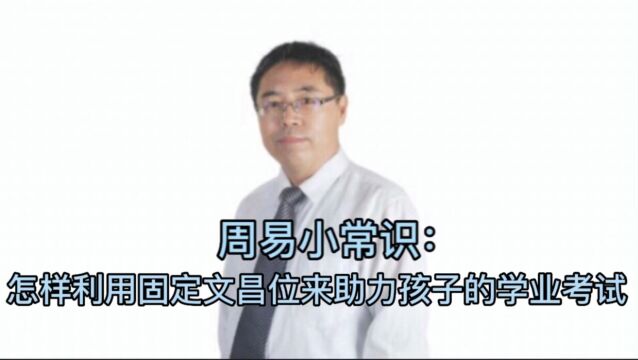 周易小常识:怎样利用固定文昌位来助力孩子的学业考试?