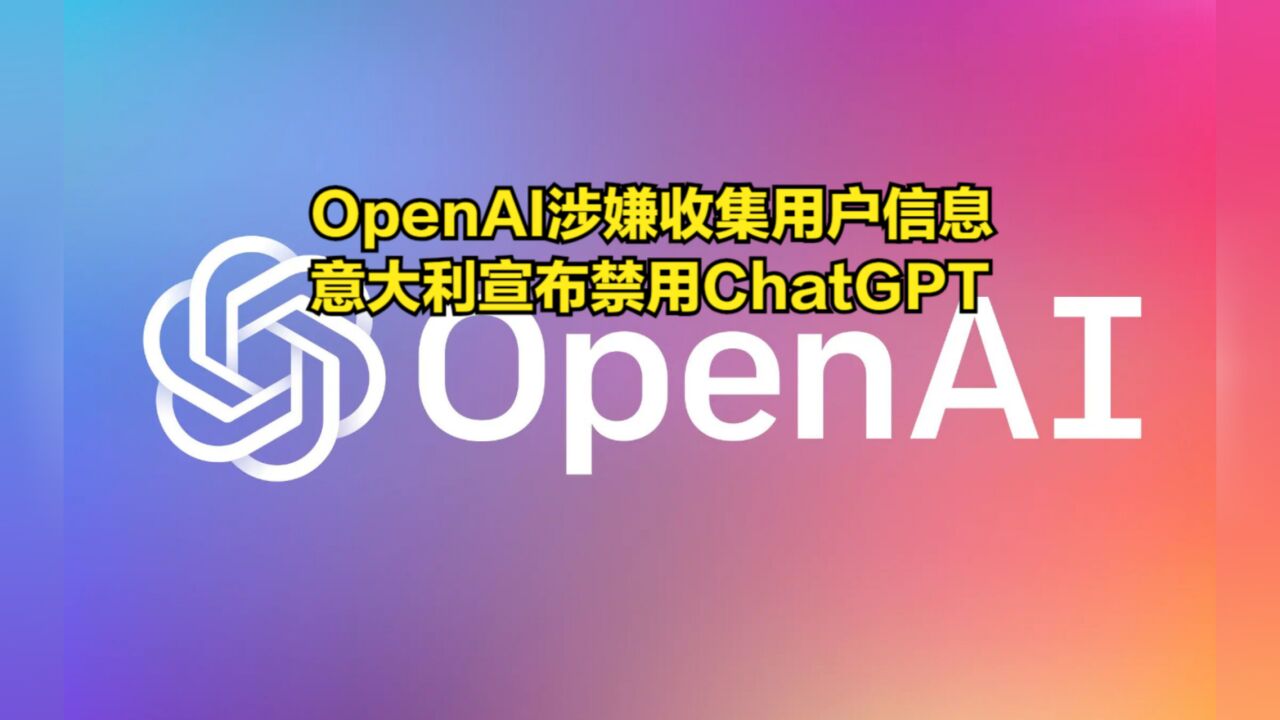 OpenAI涉嫌违法收集用户信息,意大利宣布禁用ChatGPT