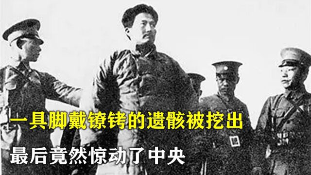 1957年,一具脚戴镣铐的遗骸在南昌被挖出, 最后竟然惊动了中央