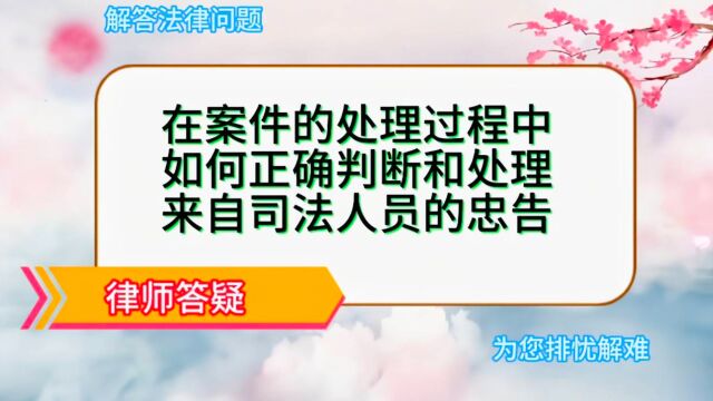 在案件的处理过程中,如何正确判断来自司法人员的忠告?