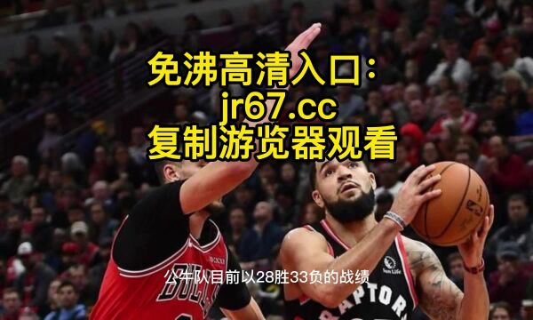 NBA附加赛官方免费直播:公牛VS猛龙直播(视频)在线高清观看公牛直播赛事转播