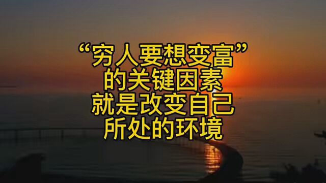 “穷人要想变富”的关键因素就是改变(自己所处的环境) #个人成长 #环境改变人 #认知提升