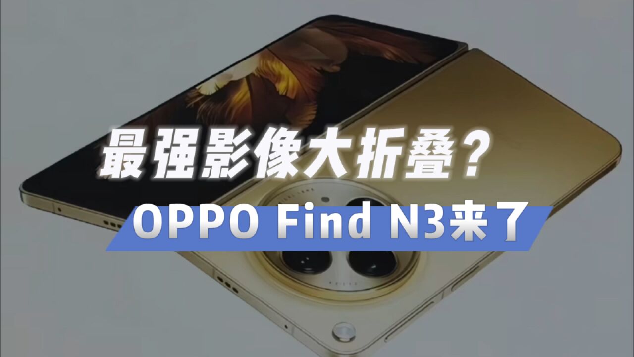 OPPO Find N3正式官宣,绿厂要做最强影像大折叠?