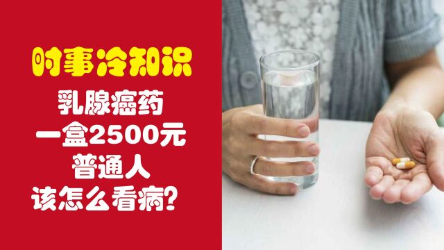 乳腺癌药一盒2500元,普通人该怎么看病