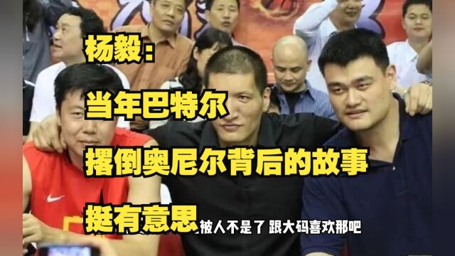 杨毅:当年巴特尔撂倒奥尼尔背后的故事,挺有意思