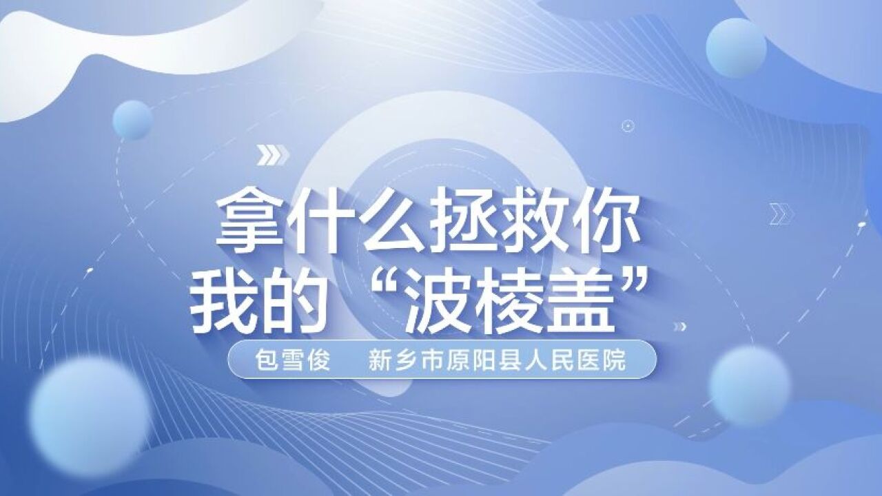 新乡市原阳县人民医院包雪俊《拿什么拯救你 我的“波棱盖”》