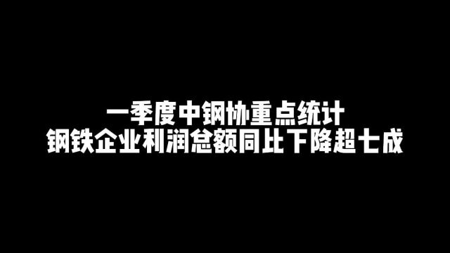 一季度中钢协重点统计钢铁企业利润总额同比下降超七成