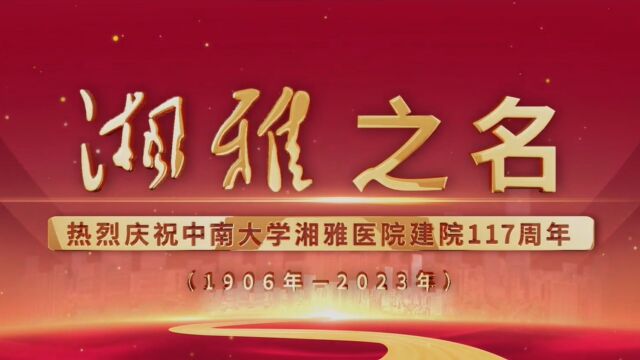 【湘雅之名】热烈庆祝中南大学湘雅医院建院117周年!