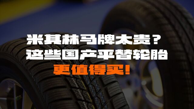 米其林马牌太贵?这些国产平替轮胎更值得购买!