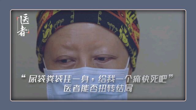 结局温暖 “尿袋、粪袋挂一身,给一个痛快死吧”撇去母亲,一个人能给别人生命的机会不多,除了医者