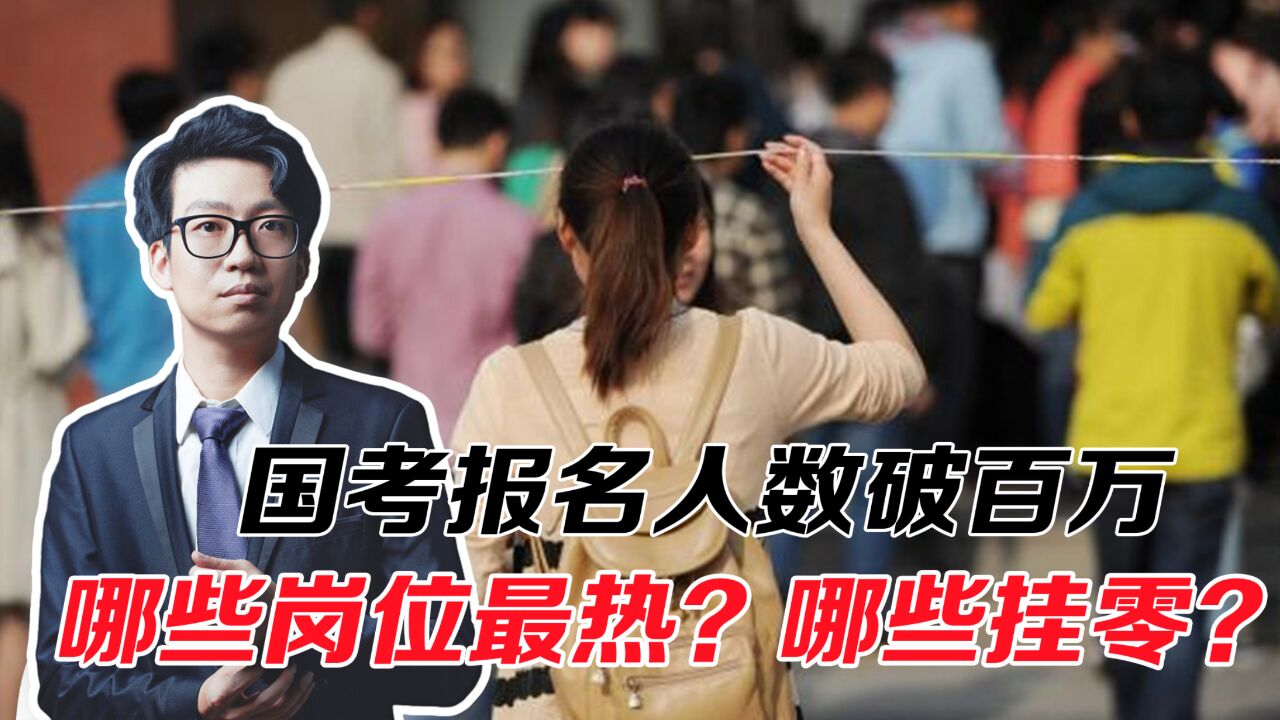 国考报名人数破百万,哪些岗位竞争最激烈,哪些仍然“挂零”?